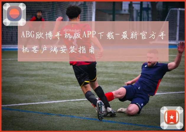 ABG欧博手机版APP下载-最新官方手机客户端安装指南
