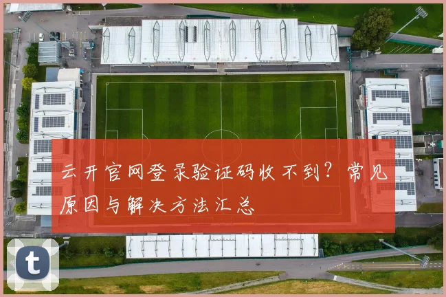 云开官网登录验证码收不到？常见原因与解决方法汇总