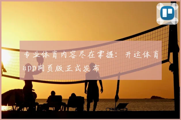 专业体育内容尽在掌握：开运体育app网页版正式发布