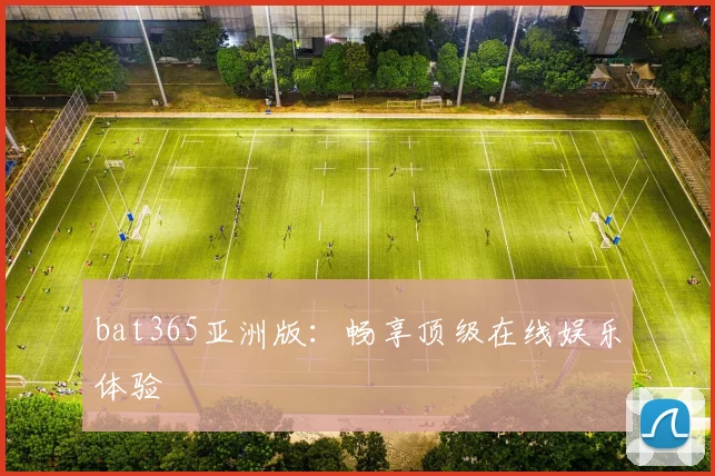 bat365亚洲版：畅享顶级在线娱乐体验