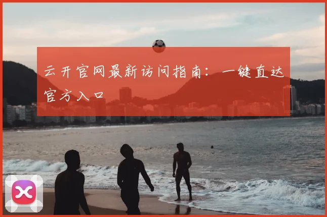 云开官网最新访问指南：一键直达官方入口