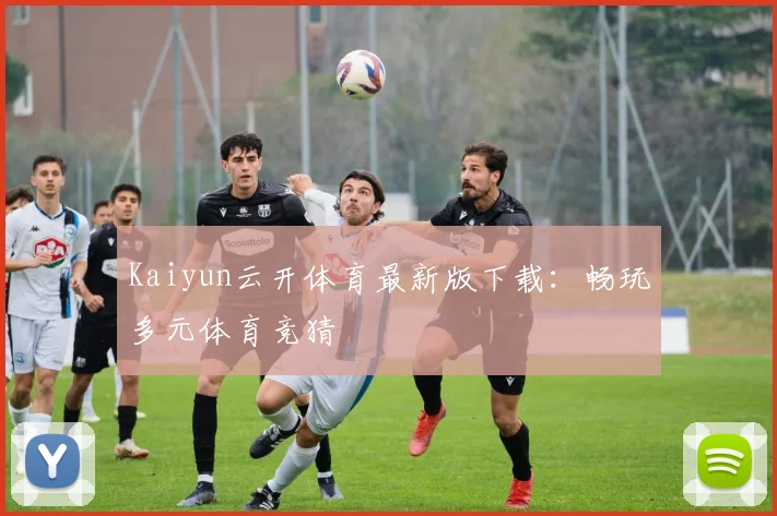 Kaiyun云开体育最新版下载：畅玩多元体育竞猜