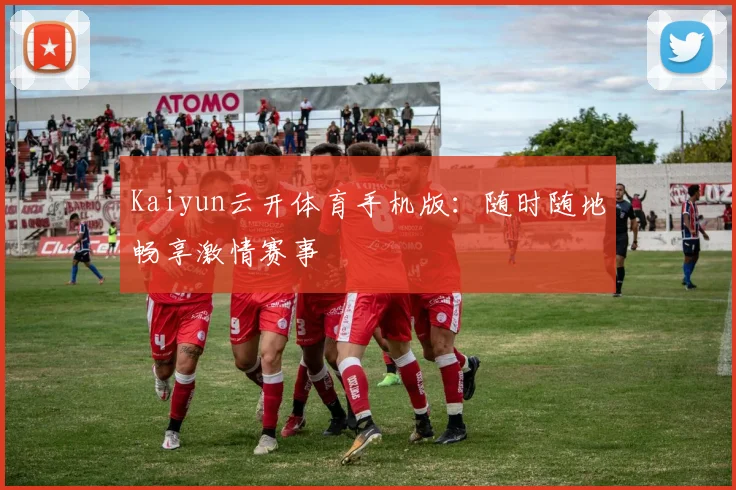 Kaiyun云开体育手机版：随时随地畅享激情赛事