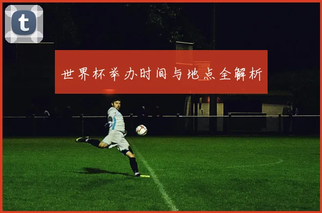 世界杯举办时间与地点全解析