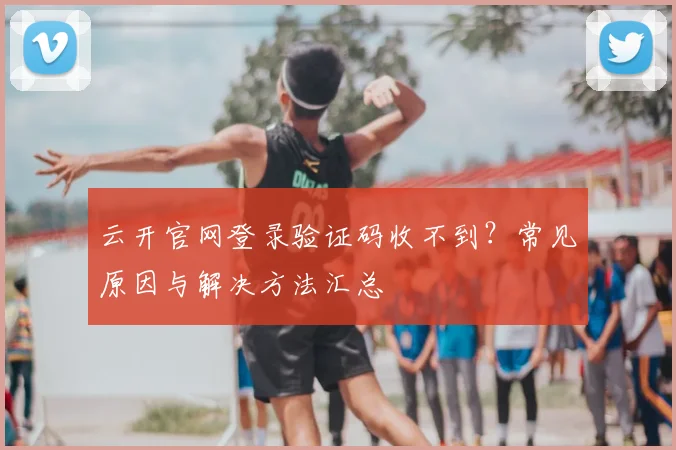 云开官网登录验证码收不到？常见原因与解决方法汇总