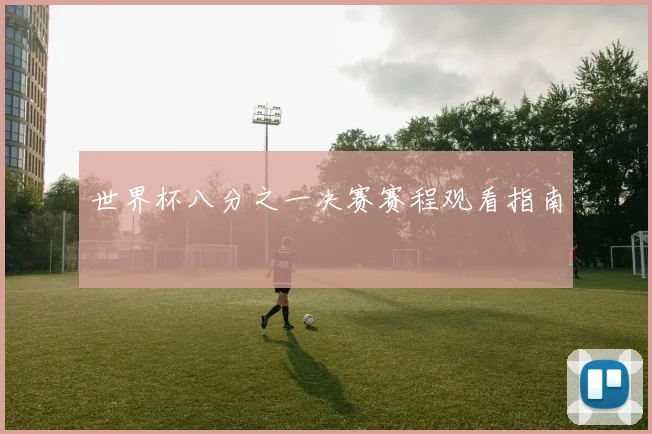 世界杯八分之一决赛赛程观看指南