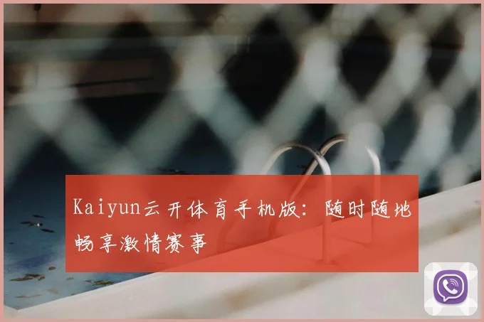 Kaiyun云开体育手机版：随时随地畅享激情赛事