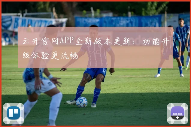 云开官网APP全新版本更新，功能升级体验更流畅