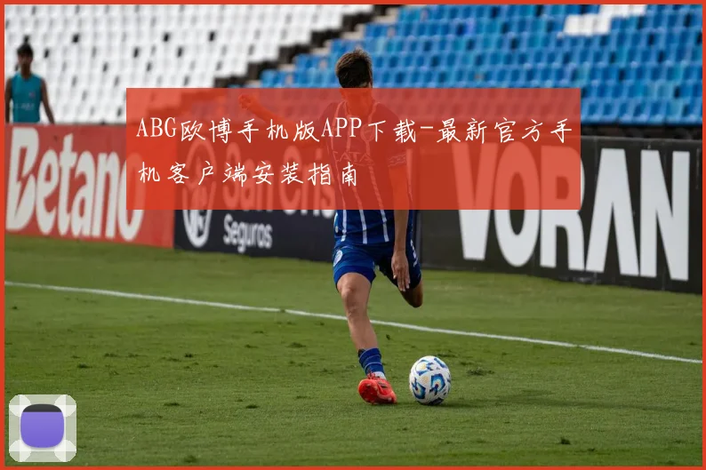 ABG欧博手机版APP下载-最新官方手机客户端安装指南