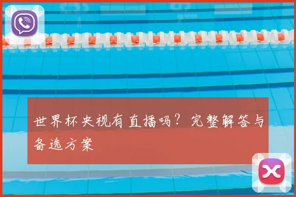 世界杯央视有直播吗？完整解答与备选方案