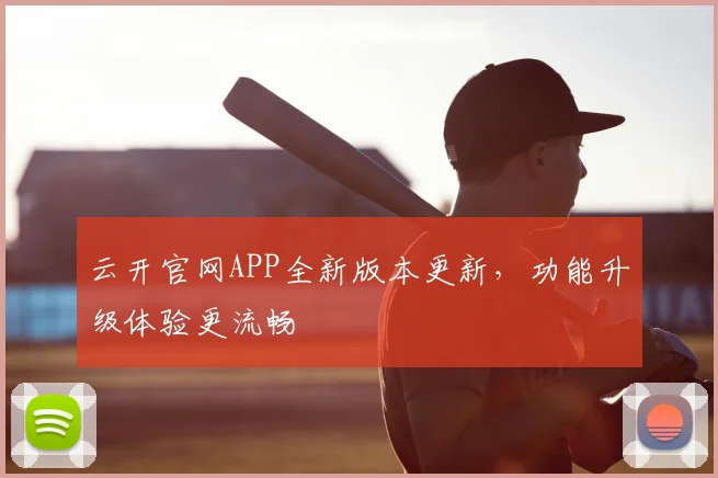 云开官网APP全新版本更新，功能升级体验更流畅