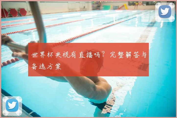 世界杯央视有直播吗？完整解答与备选方案