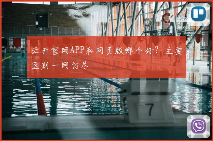 云开官网APP和网页版哪个好？主要区别一网打尽