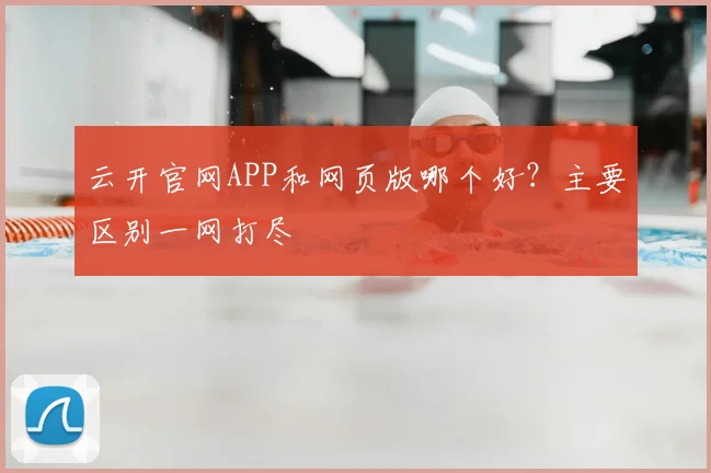云开官网APP和网页版哪个好？主要区别一网打尽