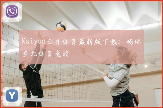 Kaiyun云开体育最新版下载：畅玩多元体育竞猜